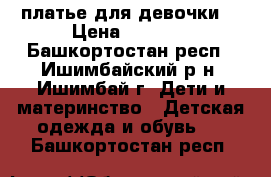 платье для девочки  › Цена ­ 1 000 - Башкортостан респ., Ишимбайский р-н, Ишимбай г. Дети и материнство » Детская одежда и обувь   . Башкортостан респ.